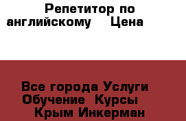 Репетитор по английскому  › Цена ­ 1 000 - Все города Услуги » Обучение. Курсы   . Крым,Инкерман